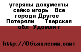 утеряны документы сайко игорь - Все города Другое » Потеряли   . Тверская обл.,Удомля г.